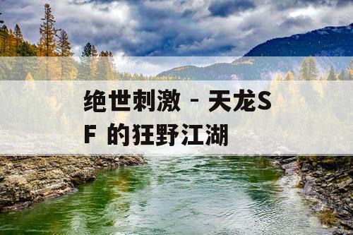 绝世刺激 - 天龙SF 的狂野江湖