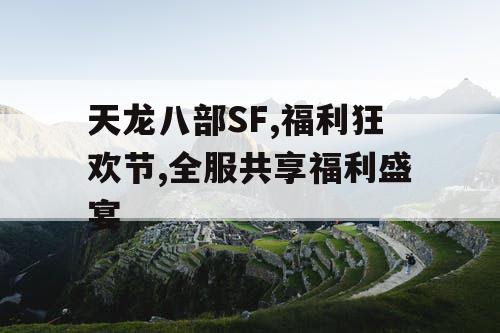 天龙八部SF,福利狂欢节,全服共享福利盛宴