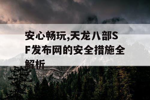 安心畅玩,天龙八部SF发布网的安全措施全解析