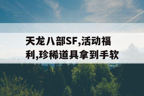 天龙八部SF,活动福利,珍稀道具拿到手软