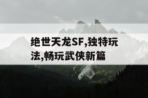 绝世天龙SF,独特玩法,畅玩武侠新篇