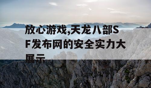放心游戏,天龙八部SF发布网的安全实力大展示