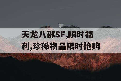 天龙八部SF,限时福利,珍稀物品限时抢购