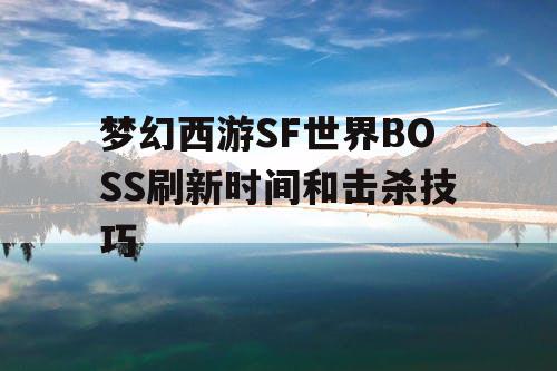 梦幻西游SF世界BOSS刷新时间和击杀技巧