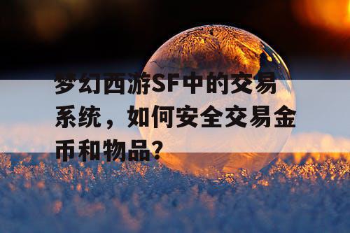 梦幻西游SF中的交易系统，如何安全交易金币和物品？