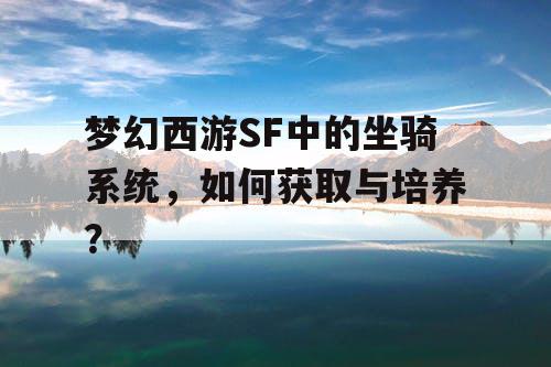 梦幻西游SF中的坐骑系统，如何获取与培养？