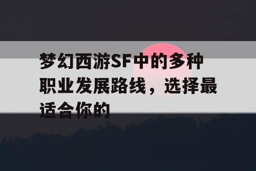 梦幻西游SF中的多种职业发展路线，选择最适合你的
