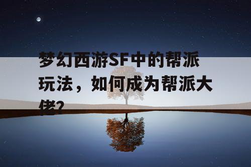 梦幻西游SF中的帮派玩法，如何成为帮派大佬？