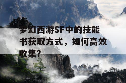 梦幻西游SF中的技能书获取方式，如何高效收集？