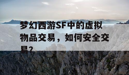 梦幻西游SF中的虚拟物品交易，如何安全交易？