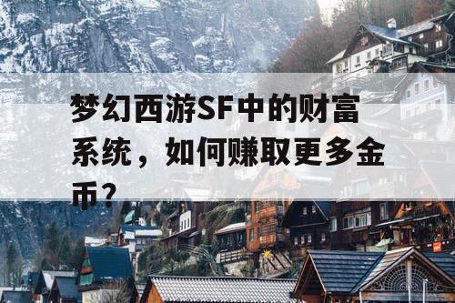 梦幻西游SF中的财富系统,如何赚取更多金币? 梦幻西游SF中的财富系统,如何赚取更多金币?