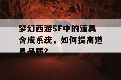 梦幻西游SF中的道具合成系统,如何提高道具品质? 梦幻西游SF中的道具合成系统,如何提高道具品质?