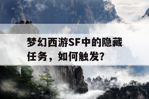 梦幻西游SF中的隐藏任务,如何触发? 梦幻西游SF中的隐藏任务,如何触发?