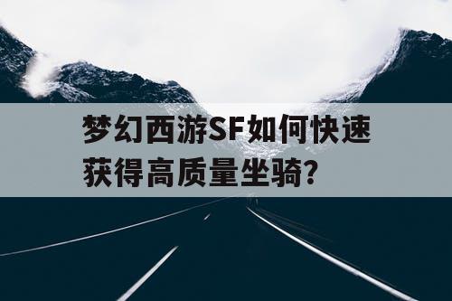 梦幻西游SF如何快速获得高质量坐骑？