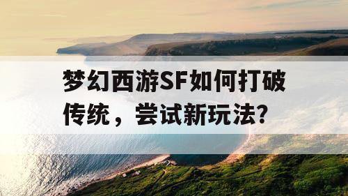 梦幻西游SF如何打破传统,尝试新玩法? 梦幻西游SF如何打破传统,尝试新玩法?