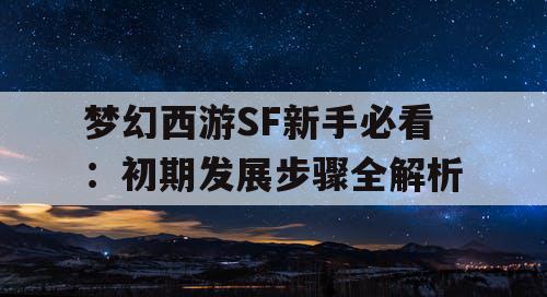 梦幻西游SF新手必看:初期发展步骤全解析 梦幻西游SF新手必看:初期发展步骤全解析
