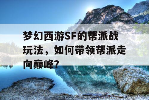 梦幻西游SF的帮派战玩法，如何带领帮派走向巅峰？