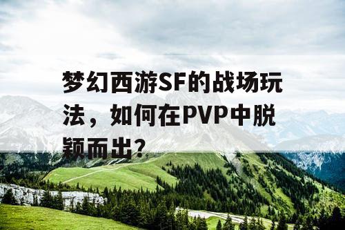 梦幻西游SF的战场玩法，如何在PVP中脱颖而出？