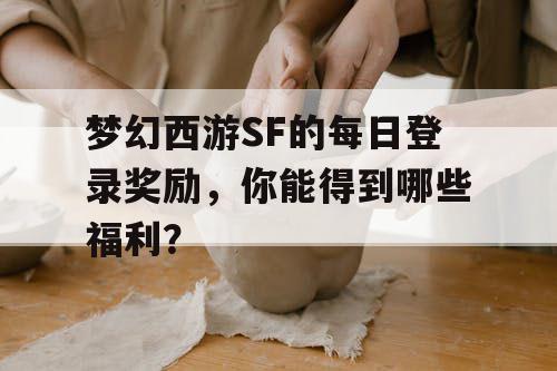 梦幻西游SF的每日登录奖励,你能得到哪些福利? 梦幻西游SF的每日登录奖励,你能得到哪些福利?