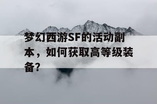 梦幻西游SF的活动副本，如何获取高等级装备？