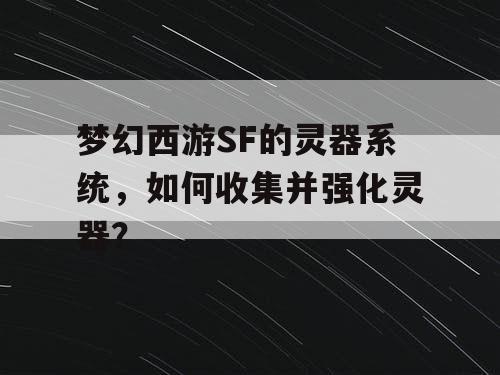 梦幻西游SF的灵器系统,如何收集并强化灵器? 梦幻西游SF的灵器系统,如何收集并强化灵器?