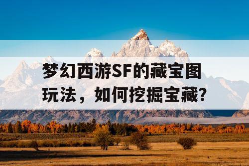 梦幻西游SF的藏宝图玩法，如何挖掘宝藏？