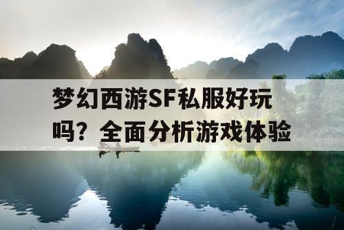 梦幻西游SF私服好玩吗?全面分析游戏体验 梦幻西游SF私服好玩吗?全面分析游戏体验