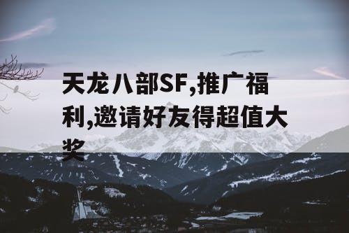 天龙八部SF,推广福利,邀请好友得超值大奖 天龙八部SF,推广福利,邀请好友得超值大奖