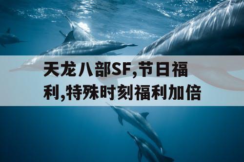 天龙八部SF,节日福利,特殊时刻福利加倍 天龙八部SF,节日福利,特殊时刻福利加倍