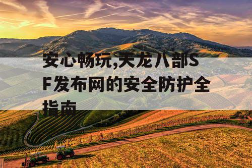 安心畅玩,天龙八部SF发布网的安全防护全指南 安心畅玩,天龙八部SF发布网的安全防护全指南