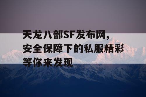 天龙八部SF发布网,安全保障下的私服精彩等你来发现 天龙八部SF发布网,安全保障下的私服精彩等你来发现