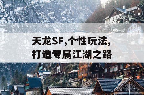 天龙SF,个性玩法,打造专属江湖之路