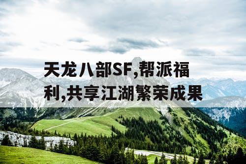 天龙八部SF,帮派福利,共享江湖繁荣成果 天龙八部SF,帮派福利,共享江湖繁荣成果