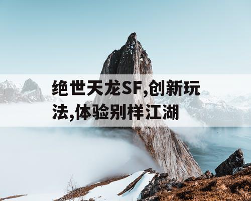 绝世天龙SF,创新玩法,体验别样江湖 绝世天龙SF,创新玩法,体验别样江湖