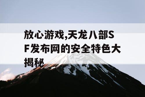 放心游戏,天龙八部SF发布网的安全特色大揭秘