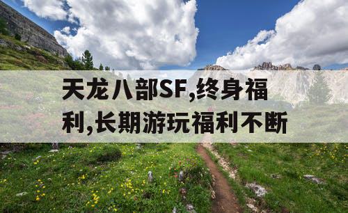天龙八部SF,终身福利,长期游玩福利不断
