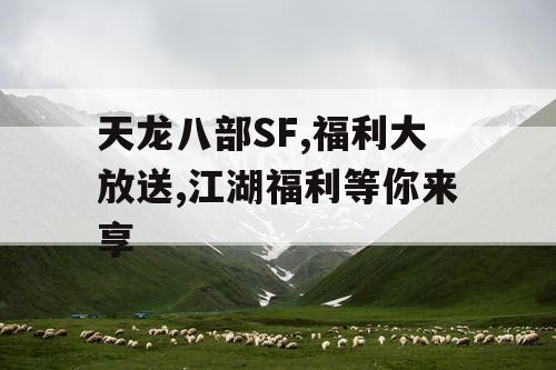 天龙八部SF,福利大放送,江湖福利等你来享 天龙八部SF,福利大放送,江湖福利等你来享