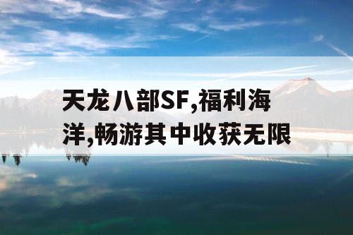天龙八部SF,福利海洋,畅游其中收获无限 天龙八部SF,福利海洋,畅游其中收获无限