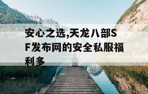 安心之选,天龙八部SF发布网的安全私服福利多 安心之选,天龙八部SF发布网的安全私服福利多