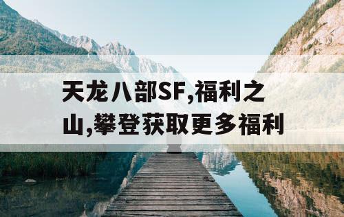 天龙八部SF,福利之山,攀登获取更多福利