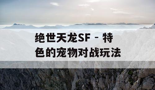 绝世天龙SF - 特色的宠物对战玩法