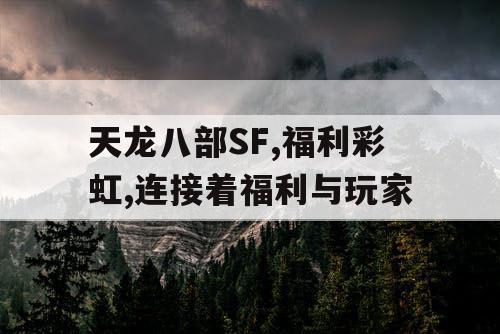 天龙八部SF,福利彩虹,连接着福利与玩家 天龙八部SF,福利彩虹,连接着福利与玩家