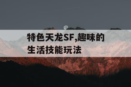 特色天龙SF,趣味的生活技能玩法 特色天龙SF,趣味的生活技能玩法