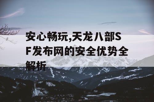 安心畅玩,天龙八部SF发布网的安全优势全解析