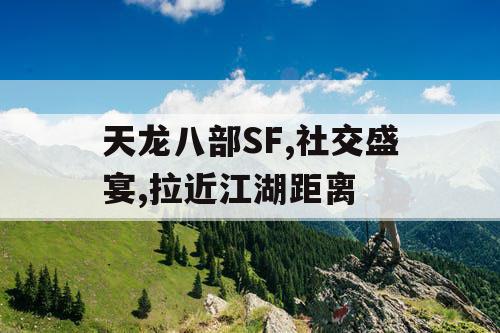 天龙八部SF,社交盛宴,拉近江湖距离 天龙八部SF,社交盛宴,拉近江湖距离