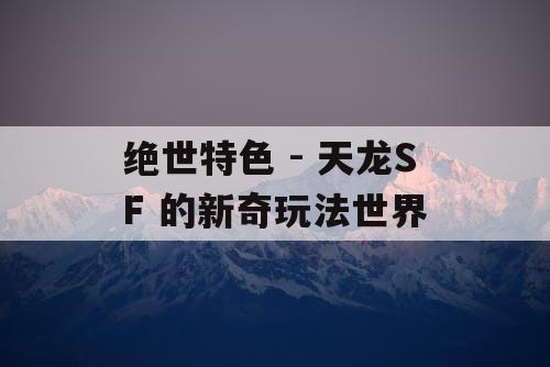绝世特色 - 天龙SF 的新奇玩法世界 绝世特色 - 天龙SF 的新奇玩法世界