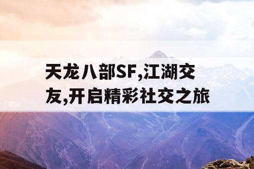 天龙八部SF,江湖交友,开启精彩社交之旅