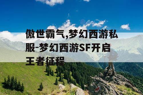 傲世霸气,梦幻西游私服-梦幻西游SF开启王者征程