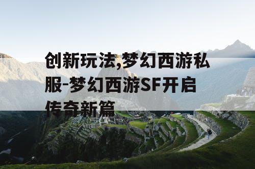创新玩法,梦幻西游私服-梦幻西游SF开启传奇新篇 创新玩法,梦幻西游私服-梦幻西游SF开启传奇新篇
