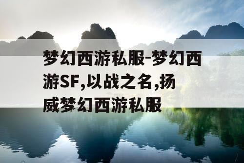 梦幻西游私服-梦幻西游SF,以战之名,扬威梦幻西游私服